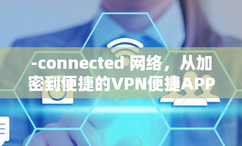 -connected 网络，从加密到便捷的VPN便捷APP