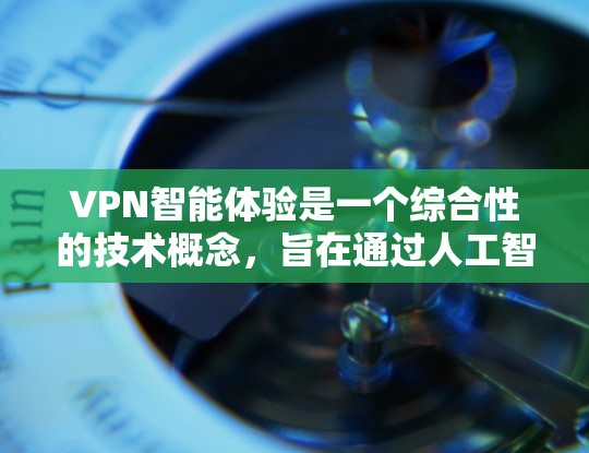 VPN智能体验是一个综合性的技术概念,旨在通过人工智能和机器学习等技术,提升用户在VPN使用中的效率和满意度。以下是关于VPN智能体验的详细解析