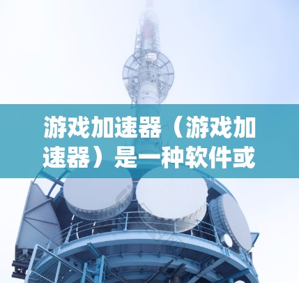 游戏加速器(游戏加速器)是一种软件或应用程序,可以帮助用户更快地运行游戏,减少资源占用。它通过优化游戏设置、加载时间以及系统资源的使用,从而提高游戏的流畅度和体验。以下是关于游戏加速器的详细体验