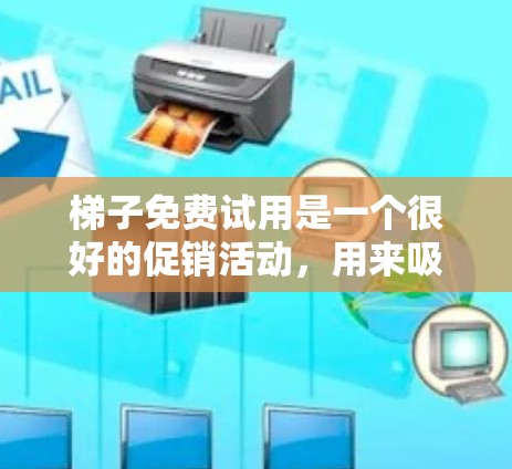 梯子免费试用是一个很好的促销活动,用来吸引消费者购买产品。以下是一些可能的优化建议