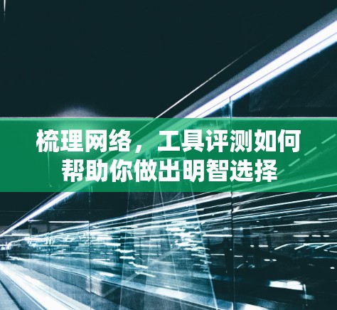梳理网络,工具评测如何帮助你做出明智选择