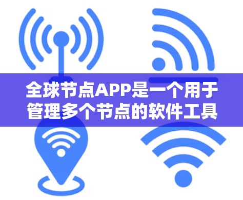 全球节点APP是一个用于管理多个节点的软件工具,广泛应用于电力、能源和通信等领域。以下是对该技术的详细总结