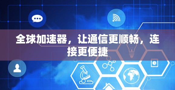 全球加速器,让通信更顺畅,连接更便捷