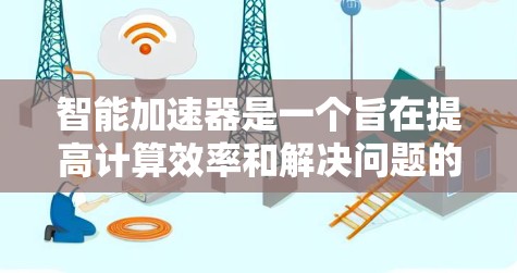 智能加速器是一个旨在提高计算效率和解决问题的工具，适用于数学、编程、数据处理等多个领域。以下是关于智能加速器的详细分析