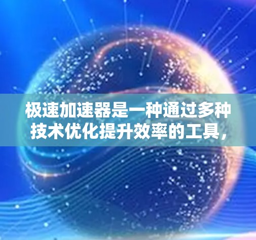 极速加速器是一种通过多种技术优化提升效率的工具，广泛应用于多个领域，包括网页加速、数据处理和特定计算任务。以下是对极速加速器的详细分析