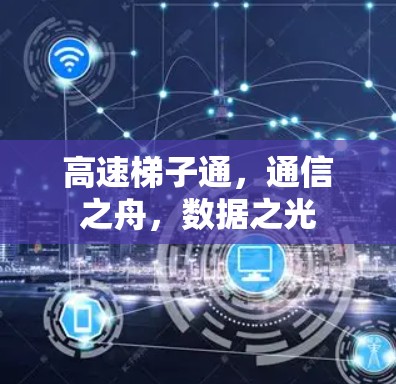 高速梯子通，通信之舟，数据之光