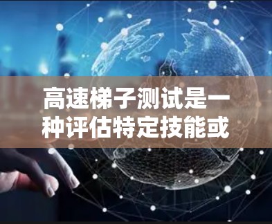 高速梯子测试是一种评估特定技能或反应能力的测试方法，通常涉及在规定时间内完成一系列梯子式的动作。以下是对高速梯子测试的详细分析