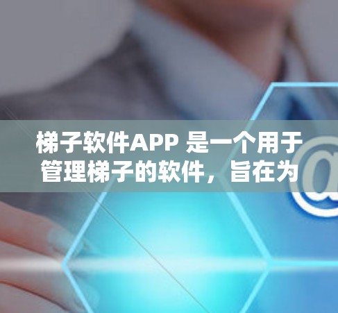 梯子软件APP 是一个用于管理梯子的软件，旨在为建筑、Construction行业提供安全、高效的设计和维护工具。以下是对该软件的详细介绍