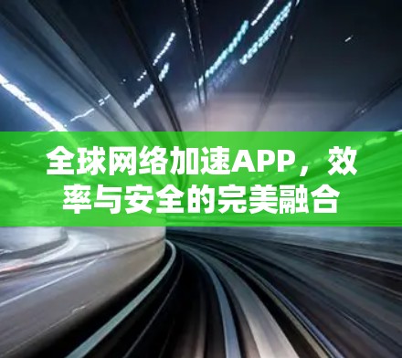 <strong>全球网络</strong>加速APP,效率与安全的完美融合
