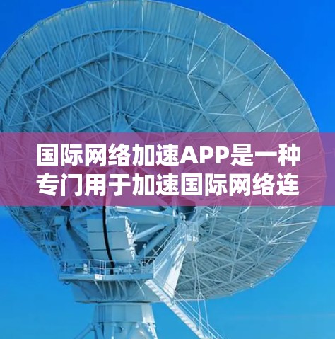 国际<strong>网络加速</strong>APP是一种专门用于加速国际网络连接的软件工具。这些APP通常可以帮助用户更快、更稳定的连接国际网络,提升使用体验。以下是一些常见的国际<strong>网络加速</strong>APP及其特点