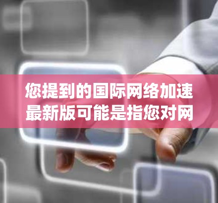您提到的国际<strong>网络加速</strong>最新版可能是指您对<strong>网络加速</strong>软件的最新版本或升级版本。<strong>网络加速</strong>软件通常是指用于提升网络连接速度的工具,常见的有Mymap、Hopper、Netcat等