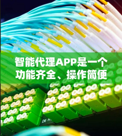 智能代理APP是一个功能齐全、操作简便的工具,能够帮助用户高效完成各种请求。以下是对智能代理APP的详细总结和解决方案
