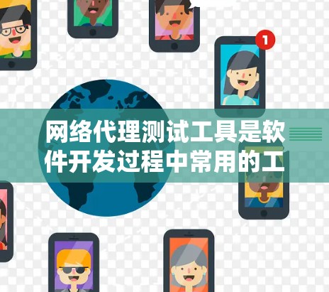 网络代理测试工具是软件开发过程中常用的工具,用于模拟网络环境,测试软件的功能和性能。以下是对网络代理测试工具的详细总结