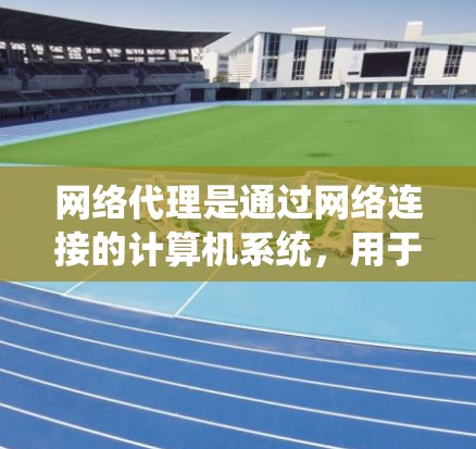 网络代理是通过网络连接的计算机系统,用于处理复杂的任务,如文件上传、远程控制和远程数据管理。它们分为传统网络代理和现代网络代理,各有优缺点