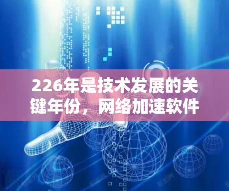 226年是技术发展的关键年份,<strong>网络加速</strong>软件也在不断进化和更新。以下是关于游戏<strong>网络加速</strong>226的一些关键点和建议