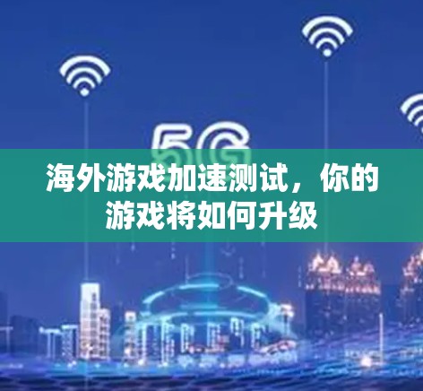 海外游戏加速测试,你的游戏将如何升级