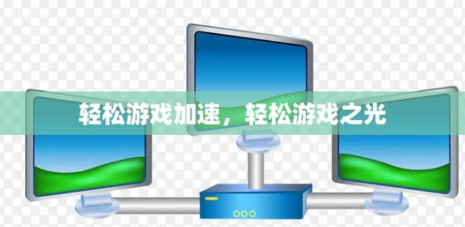 轻松游戏加速,轻松游戏之光