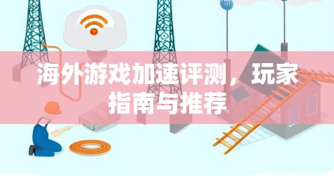 海外游戏加速评测,玩家指南与推荐