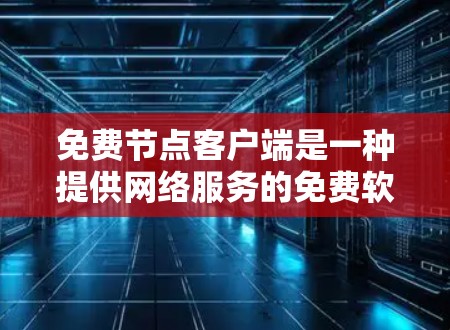 免费节点客户端是一种提供网络服务的免费软件或设备,用户可以随时访问和使用,无需付费。以下是对其主要特点、功能、使用场景和获取方法的总结 免费节点客户端是一种提供网络服务的免费软件或设备,用户可以随时访问和使用,无需付费。以下是对其主要特点、功能、使用场景和获取方法的总结