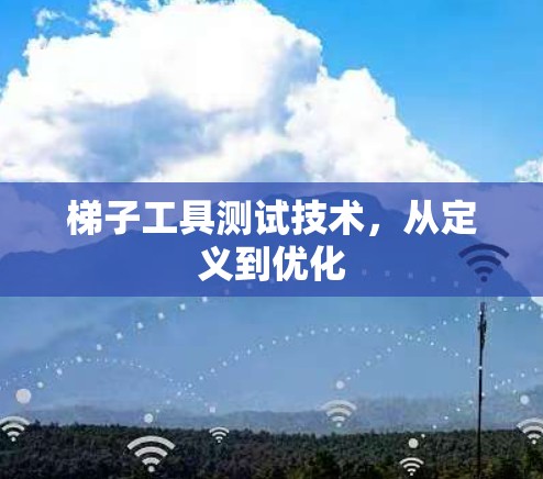 梯子工具测试技术,从定义到优化