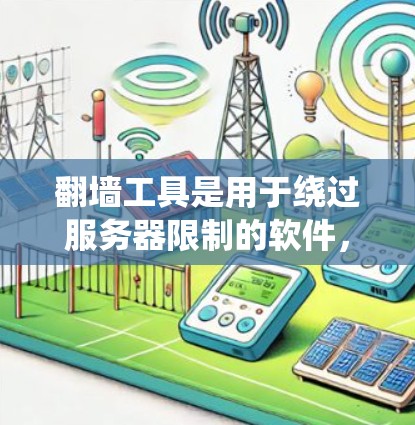 翻墙工具是用于绕过服务器限制的软件，帮助用户访问外部服务器。以下是关于翻墙工具的测试步骤及使用指南