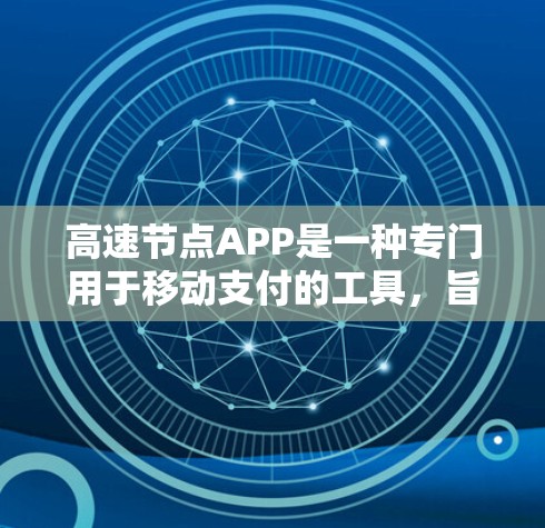 高速节点APP是一种专门用于移动支付的工具，旨在帮助用户高效、安全地进行支付操作。以下是对高速节点APP的详细介绍