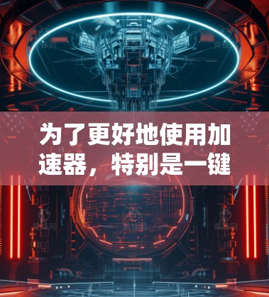 为了更好地使用加速器，特别是一键连接体验，可以按照以下步骤进行