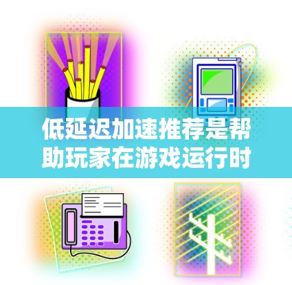 低延迟加速推荐是帮助玩家在游戏运行时快速启动硬件加速,以减少延迟,提升游戏流畅度的平台和工具。以下是对这一概念的详细整理 低延迟加速推荐是帮助玩家在游戏运行时快速启动硬件加速,以减少延迟,提升游戏流畅度的平台和工具。以下是对这一概念的详细整理