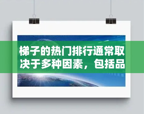 梯子的热门排行通常取决于多种因素，包括品牌、材质、用途、价格等因素。以下是一些常见的梯子排行榜和推荐