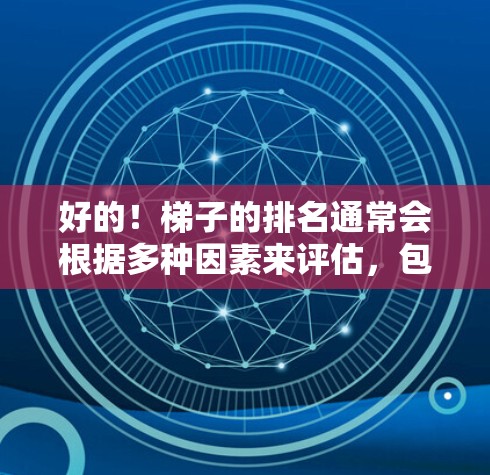好的！梯子的排名通常会根据多种因素来评估，包括价格、质量、适用场景、售后服务等。以下是一些常见的排名方法，供你参考