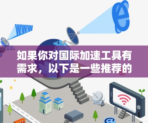 如果你对国际加速工具有需求，以下是一些推荐的工具和资源，帮助你快速提升技能
