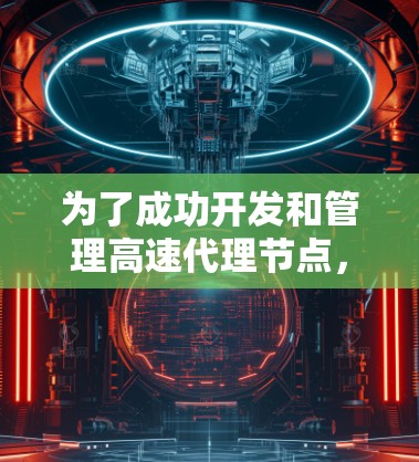 为了成功开发和管理高速代理节点,可以按照以下步骤进行