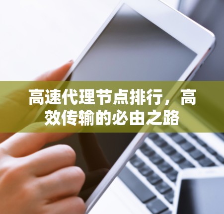 高速代理节点排行,高效传输的必由之路