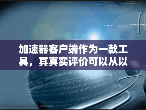 加速器客户端作为一款工具,其真实评价可以从以下几个方面进行梳理 加速器客户端作为一款工具,其真实评价可以从以下几个方面进行梳理