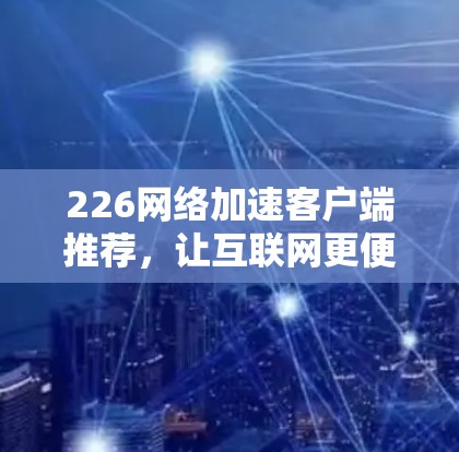 226网络加速客户端推荐,让互联网更便捷