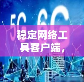 稳定网络工具客户端,提升网络稳定性的关键工具