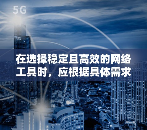 在选择稳定且高效的网络工具时,应根据具体需求和使用场景进行权衡。以下是对不同工具的总结和推荐 在选择稳定且高效的网络工具时,应根据具体需求和使用场景进行权衡。以下是对不同工具的总结和推荐