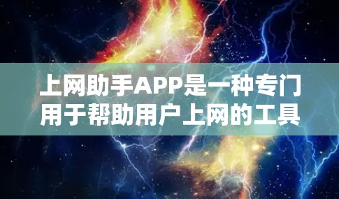 上网助手APP是一种专门用于帮助用户上网的工具或应用,通常旨在提供便捷的网络服务和功能。以下是一个全面的上网助手APP介绍,涵盖其主要功能和特点