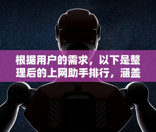 根据用户的需求,以下是整理后的上网助手排行,涵盖了功能、价格、技术、用户界面和使用场景等多个方面,帮助用户做出明智的选择