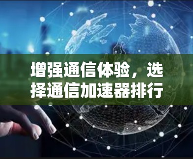 增强通信体验,选择通信加速器排行榜