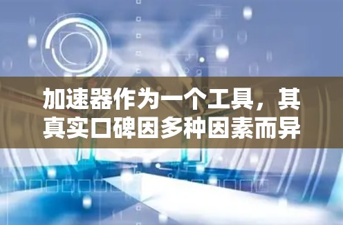 加速器作为一个工具,其真实口碑因多种因素而异,包括它的功能、性能、易用性和用户反馈。以下是一些可能的加速器工具的真实口碑评估