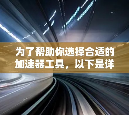为了帮助你选择合适的加速器工具,以下是详细的分析和推荐
