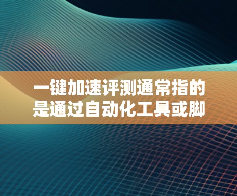 一键加速评测通常指的是通过自动化工具或脚本来处理评测数据,以提高效率和减少人工干预。以下是一些建议,帮助您实现一键加速评测 一键加速评测通常指的是通过自动化工具或脚本来处理评测数据,以提高效率和减少人工干预。以下是一些建议,帮助您实现一键加速评测