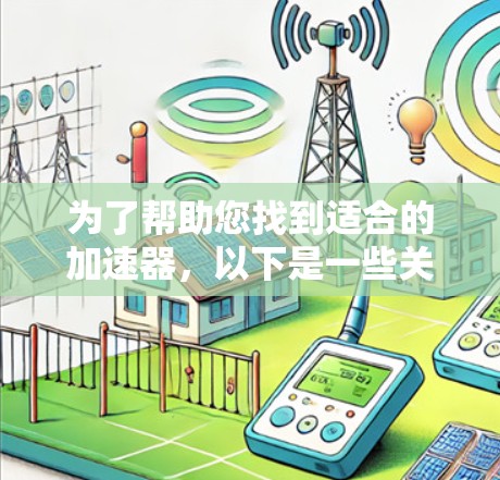 为了帮助您找到适合的加速器,以下是一些关键步骤和建议