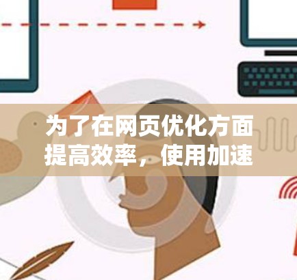 为了在网页优化方面提高效率,使用加速器APP是一个不错的选择。以下是一个系统化的指南,帮助你逐步掌握加速器的应用和优化技巧 为了在网页优化方面提高效率,使用加速器APP是一个不错的选择。以下是一个系统化的指南,帮助你逐步掌握加速器的应用和优化技巧