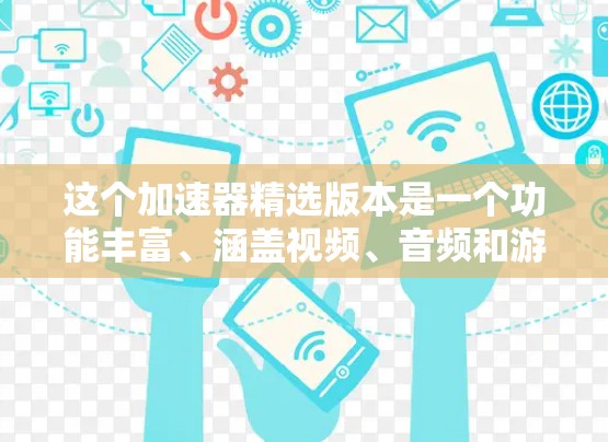 这个加速器精选版本是一个功能丰富、涵盖视频、音频和游戏加速的工具,具有以下几个关键特点 这个加速器精选版本是一个功能丰富、涵盖视频、音频和游戏加速的工具,具有以下几个关键特点