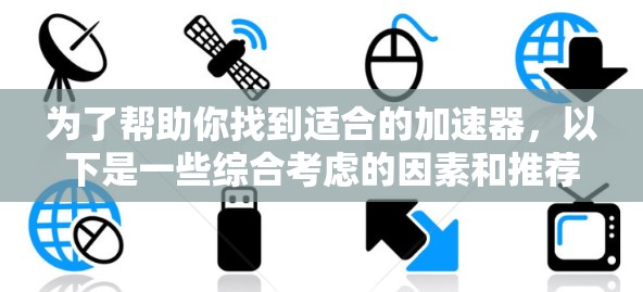 为了帮助你找到适合的加速器，以下是一些综合考虑的因素和推荐列表