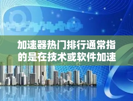 加速器热门排行通常指的是在技术或软件加速领域受欢迎的工具或软件。以下是一些常见的加速器列表,你可以根据自己的需求选择 加速器热门排行通常指的是在技术或软件加速领域受欢迎的工具或软件。以下是一些常见的加速器列表,你可以根据自己的需求选择