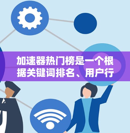 加速器热门榜是一个根据关键词排名、用户行为或应用需求而动态生成的工具,通常以关键词为关键词,根据关键词的搜索量、相关性、用户兴趣等因素来排序。以下是关于加速器热门榜的一些关键点和建议 加速器热门榜是一个根据关键词排名、用户行为或应用需求而动态生成的工具,通常以关键词为关键词,根据关键词的搜索量、相关性、用户兴趣等因素来排序。以下是关于加速器热门榜的一些关键点和建议