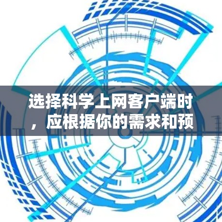 选择科学上网客户端时,应根据你的需求和预算进行评估。以下是一些步骤和建议,帮助你做出明智的选择